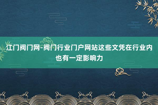 江门阀门网-阀门行业门户网站这些文凭在行业内也有一定影响力