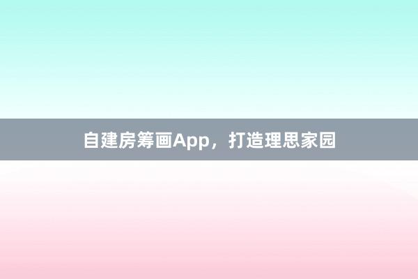 自建房筹画App,打造理思家园