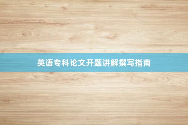 英语专科论文开题讲解撰写指南