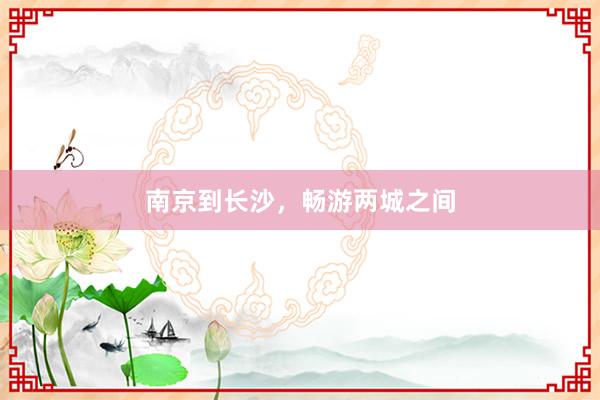 南京到长沙，畅游两城之间