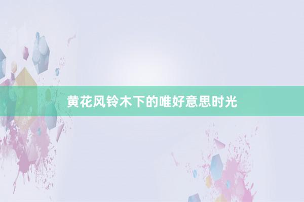 黄花风铃木下的唯好意思时光
