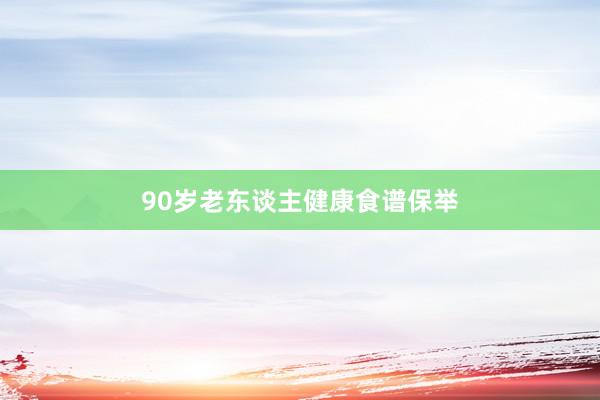90岁老东谈主健康食谱保举